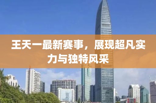 王天一最新賽事，展現超凡實力與獨特風采