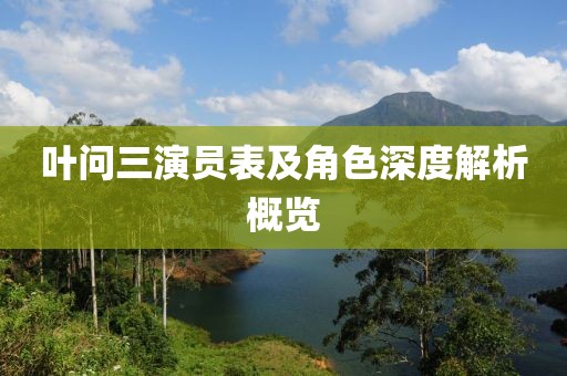 葉問三演員表及角色深度解析概覽