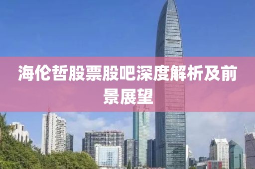 海倫哲股票股吧深度解析及前景展望