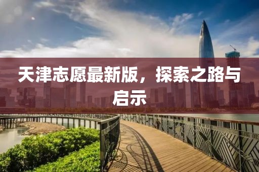 天津志愿最新版，探索之路與啟示