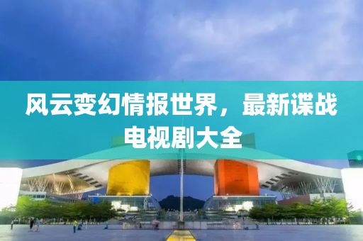 風云變幻情報世界，最新諜戰電視劇大全
