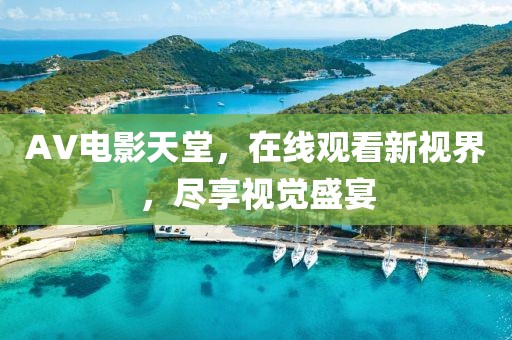 AV電影天堂，在線觀看新視界，盡享視覺盛宴