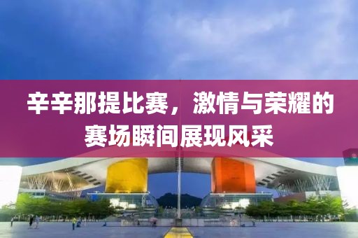 辛辛那提比賽，激情與榮耀的賽場瞬間展現風采
