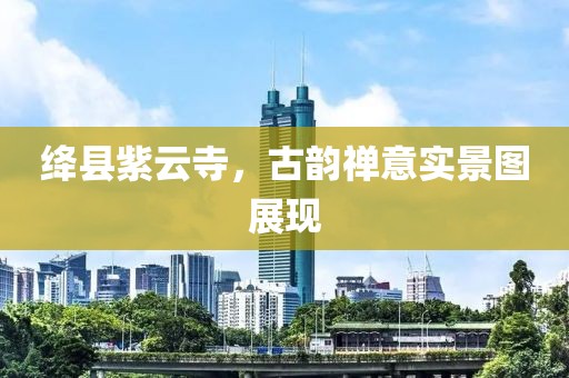 絳縣紫云寺，古韻禪意實景圖展現