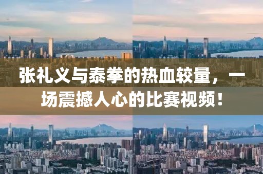 張禮義與泰拳的熱血較量，一場震撼人心的比賽視頻！