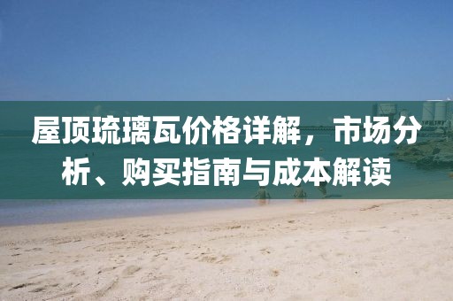 屋頂琉璃瓦價格詳解，市場分析、購買指南與成本解讀
