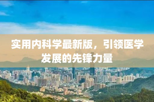 實用內科學最新版，引領醫學發展的先鋒力量