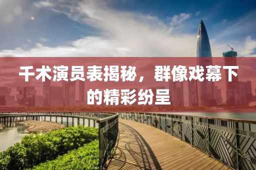 千術演員表揭秘，群像戲幕下的精彩紛呈