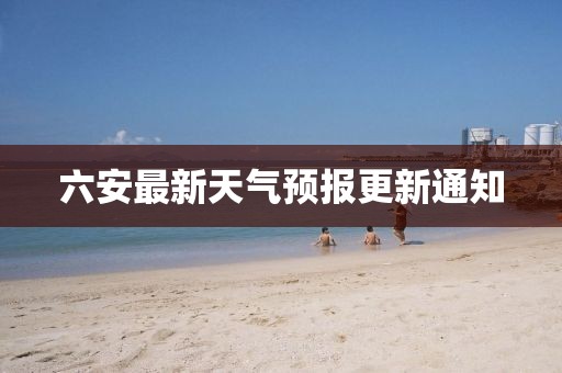 六安最新天氣預報更新通知