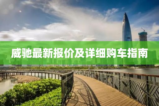 威馳最新報價及詳細購車指南