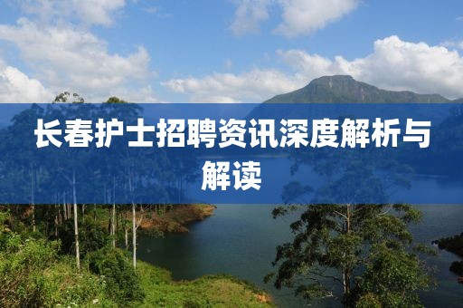 長春護士招聘資訊深度解析與解讀