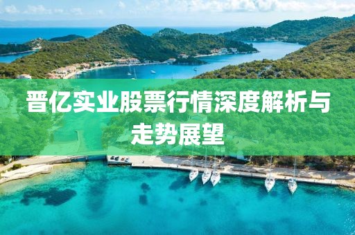 晉億實業股票行情深度解析與走勢展望