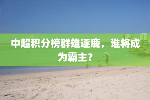 中超積分榜群雄逐鹿，誰將成為霸主？