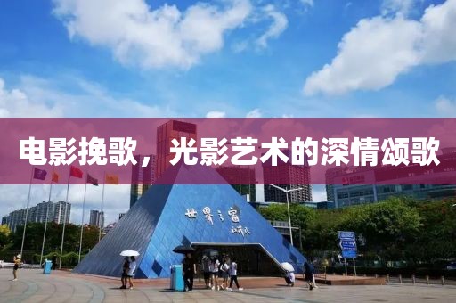 電影挽歌，光影藝術的深情頌歌