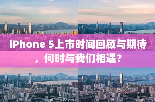 iPhone 5上市時間回顧與期待，何時與我們相遇？