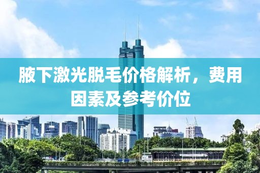 腋下激光脫毛價格解析，費用因素及參考價位