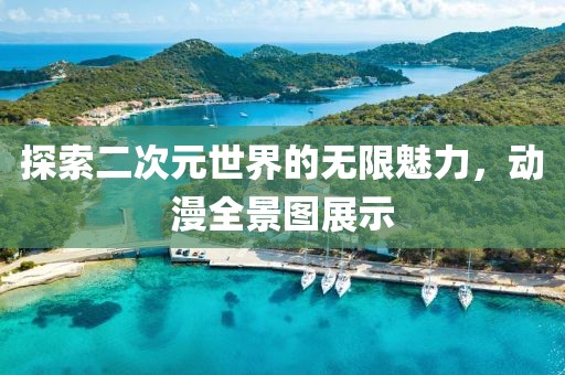 探索二次元世界的無限魅力，動漫全景圖展示
