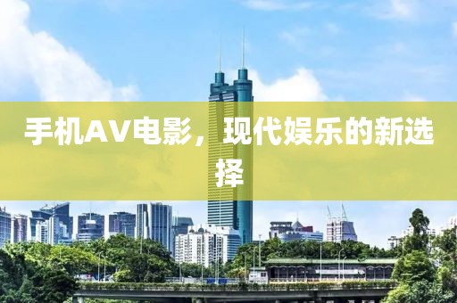 手機AV電影，現代娛樂的新選擇