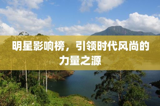 明星影響榜，引領時代風尚的力量之源