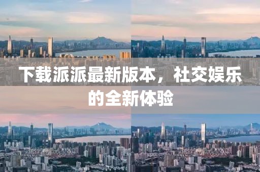 下載派派最新版本，社交娛樂的全新體驗