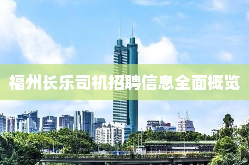 福州長樂司機招聘信息全面概覽