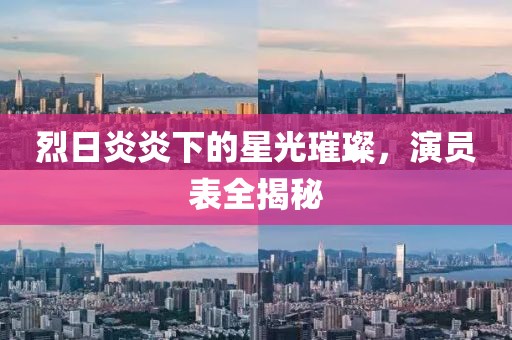 烈日炎炎下的星光璀璨，演員表全揭秘