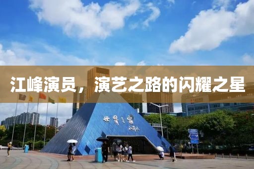 江峰演員，演藝之路的閃耀之星