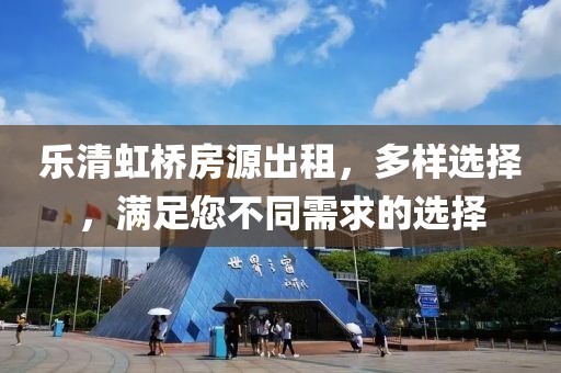 樂清虹橋房源出租，多樣選擇，滿足您不同需求的選擇