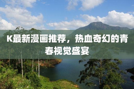 K最新漫畫推薦，熱血奇幻的青春視覺盛宴