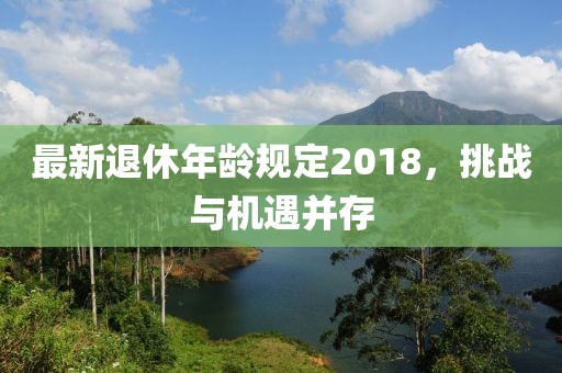 最新退休年齡規定2018，挑戰與機遇并存
