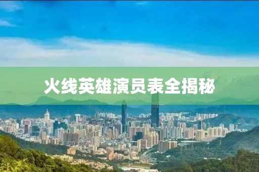 火線英雄演員表全揭秘