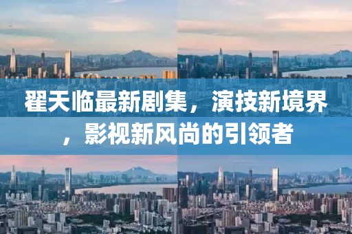 翟天臨最新劇集，演技新境界，影視新風尚的引領者