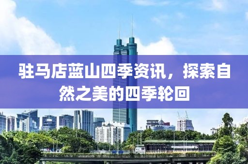 駐馬店藍山四季資訊，探索自然之美的四季輪回