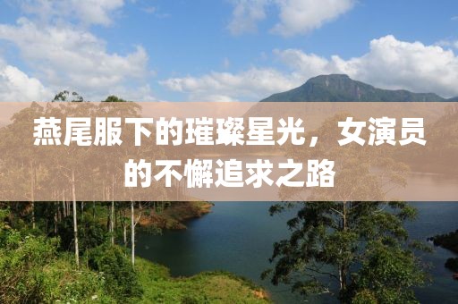 燕尾服下的璀璨星光，女演員的不懈追求之路