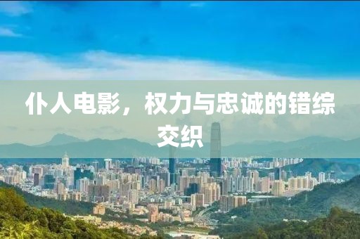 仆人電影，權力與忠誠的錯綜交織