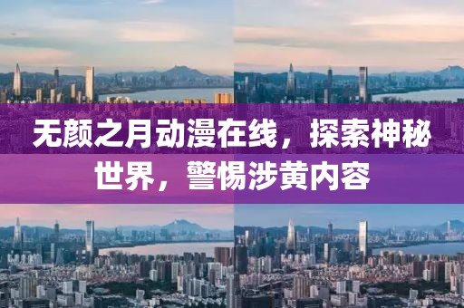 無顏之月動漫在線，探索神秘世界，警惕涉黃內容