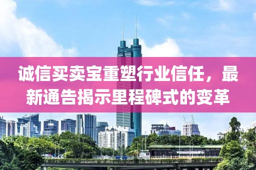 誠信買賣寶重塑行業信任，最新通告揭示里程碑式的變革