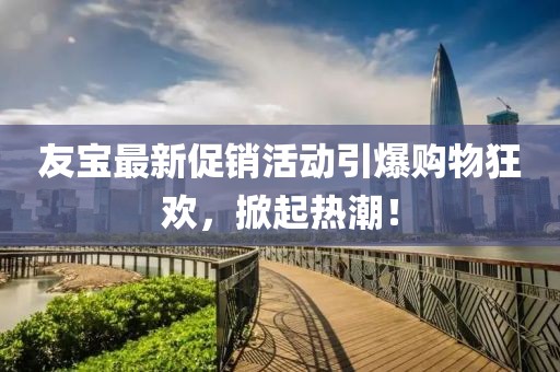 友寶最新促銷活動引爆購物狂歡，掀起熱潮！