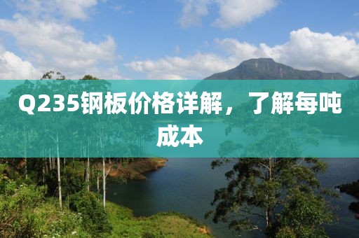 Q235鋼板價格詳解，了解每噸成本