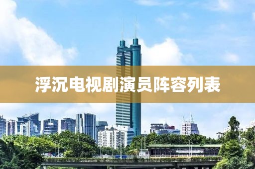 浮沉電視劇演員陣容列表
