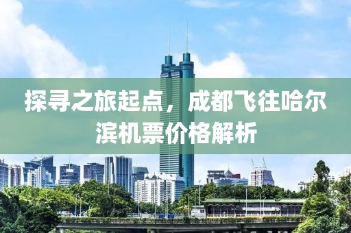 探尋之旅起點，成都飛往哈爾濱機票價格解析