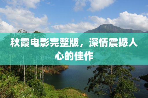 秋霞電影完整版，深情震撼人心的佳作