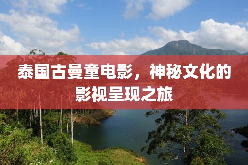 泰國古曼童電影，神秘文化的影視呈現之旅