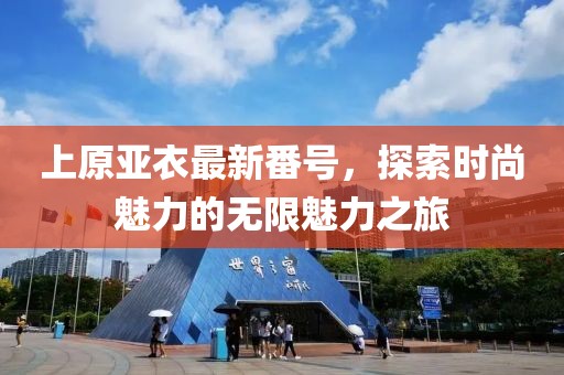上原亞衣最新番號，探索時尚魅力的無限魅力之旅