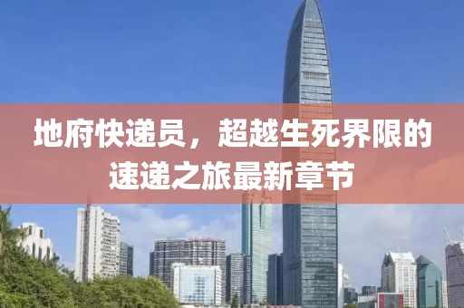 地府快遞員，超越生死界限的速遞之旅最新章節