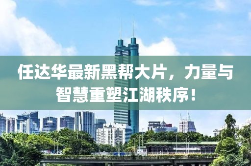 任達華最新黑幫大片，力量與智慧重塑江湖秩序！