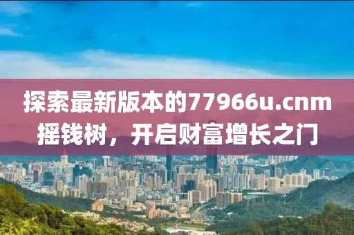 探索最新版本的77966u.cnm搖錢樹，開啟財富增長之門