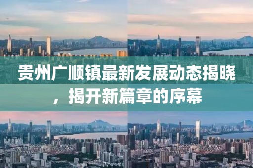 貴州廣順鎮最新發展動態揭曉，揭開新篇章的序幕