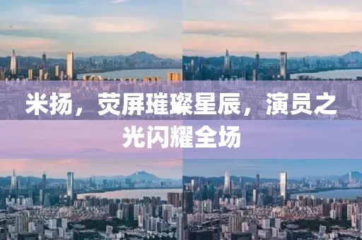 米揚，熒屏璀璨星辰，演員之光閃耀全場