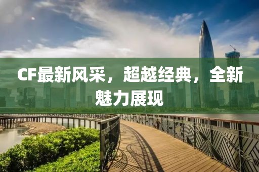 CF最新風采，超越經典，全新魅力展現